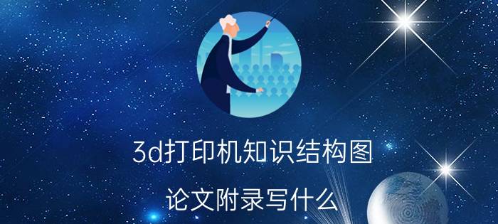 3d打印机知识结构图 论文附录写什么？